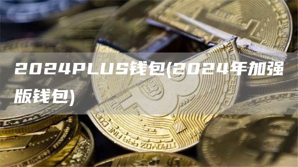 2024PLUS钱包 - 2024年加强版钱包
